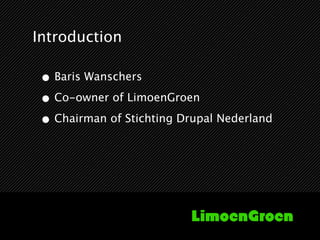Introduction

 • Baris Wanschers
 • Co-owner of LimoenGroen
 • Chairman of Stichting Drupal Nederland
 