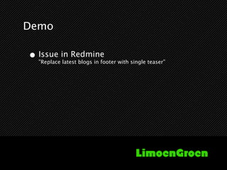Demo

• Issue in Redmine
  ”Replace latest blogs in footer with single teaser”
 