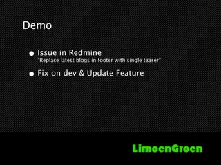 Demo

• Issue in Redmine
  ”Replace latest blogs in footer with single teaser”


• Fix on dev & Update Feature
 