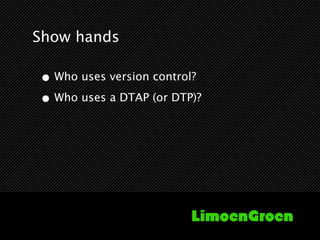 Show hands

• Who uses version control?
• Who uses a DTAP (or DTP)?
 