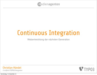 Continuous Integration
                                 Webentwicklung der nächsten Generation




   Christian Händel
   Certified TYPO3 Integrator
Donnerstag, 13. Dezember 12
 