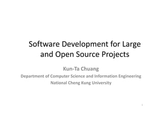 Software Development for Large 
      and Open Source Projects
                    Kun‐Ta Chuang
Department of Computer Science and Information Engineering
              National Cheng Kung University



                                                             1
 