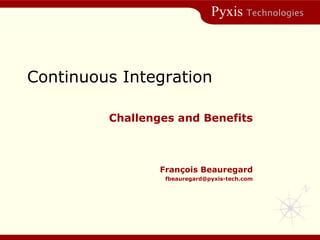 Continuous Integration Challenges and Benefits Fran çois Beauregard [email_address] 
