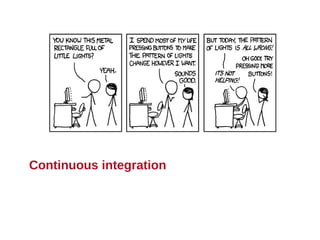 Continuous integration tools

•   Jenkins (Hudson)
•   TravisCI
•   Cruise Control
•   TeamCity
•   Buildbot
•   Bamboo
• ...