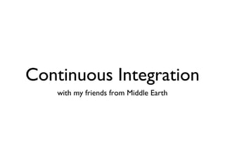 Continuous Integration
with my friends from Middle Earth
 