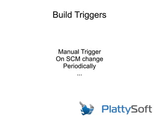 Build Triggers
Manual Trigger
On SCM change
Periodically
...
 