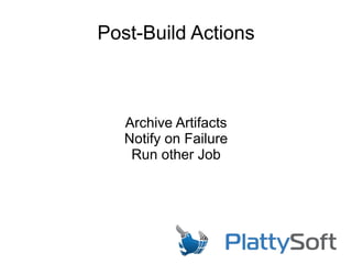 Post-Build Actions
Archive Artifacts
Notify on Failure
Run other Job
 
