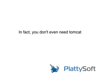 In fact, you don't even need tomcat
 