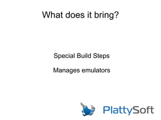 What does it bring?
Special Build Steps
Manages emulators
 
