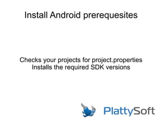 Install Android prerequesites
Checks your projects for project.properties
Installs the required SDK versions
 