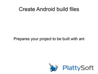 Create Android build files
Prepares your project to be built with ant
 