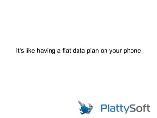 It's like having a flat data plan on your phone
 