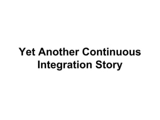 Yet Another Continuous
Integration Story

 