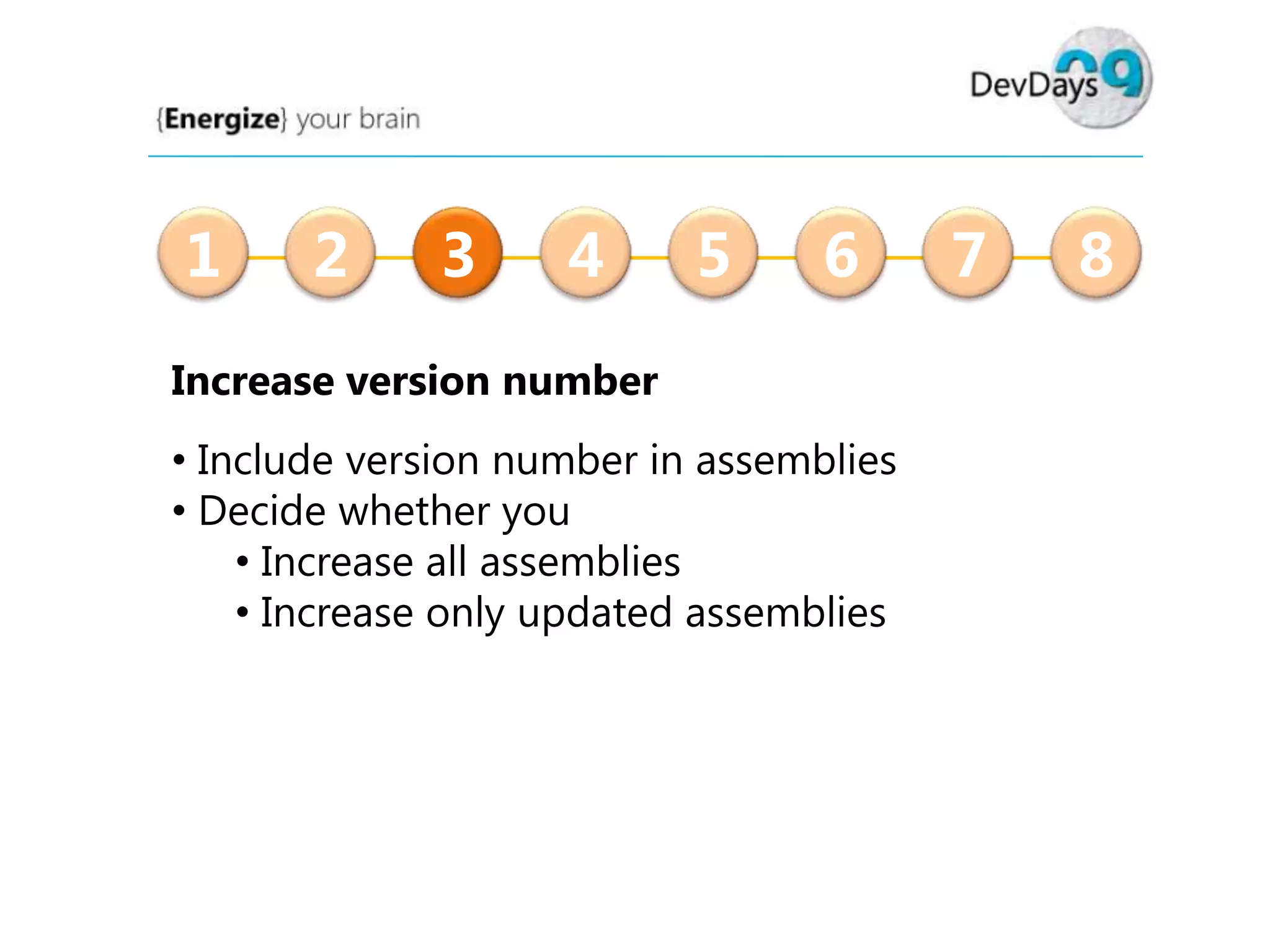 1

2

3

4

5

6

Increase version number
• Include version number in assemblies
• Decide whether you
• Increase all assemblies
• Increase only updated assemblies

7

8

 