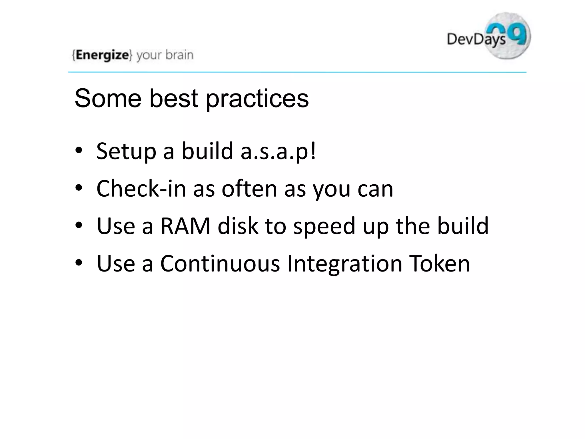 Some best practices

•
•
•
•

Setup a build a.s.a.p!
Check-in as often as you can
Use a RAM disk to speed up the build
Use a Continuous Integration Token

 