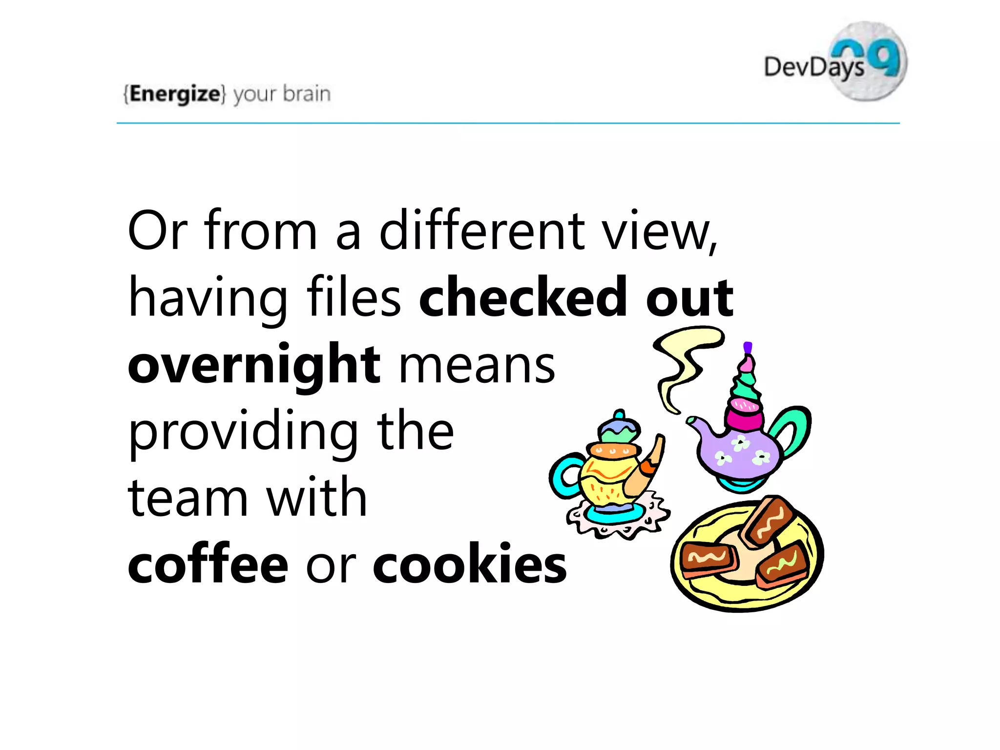 Or from a different view,
having files checked out
overnight means
providing the
team with
coffee or cookies

 