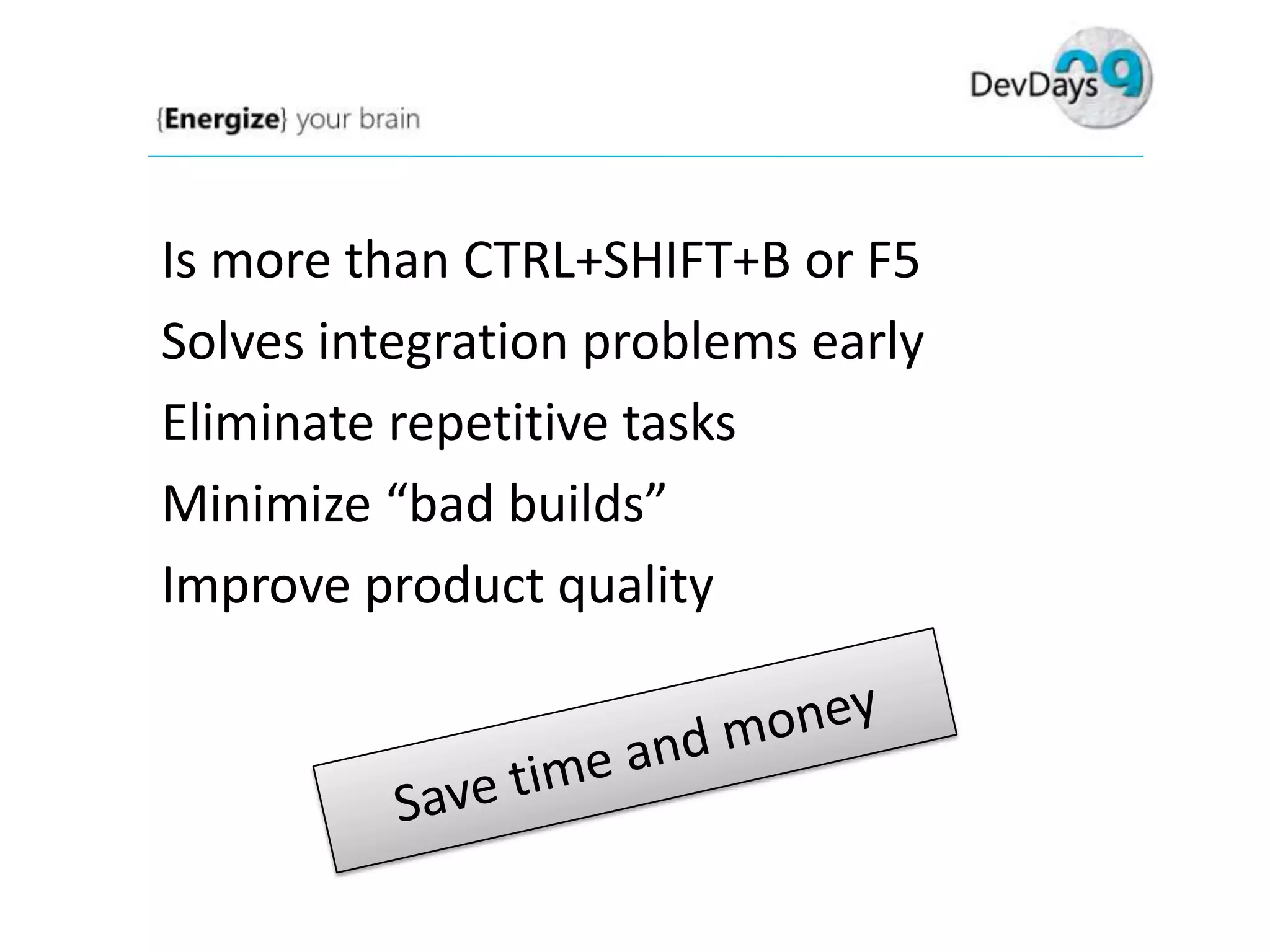 Is more than CTRL+SHIFT+B or F5
Solves integration problems early
Eliminate repetitive tasks
Minimize “bad builds”
Improve product quality

 