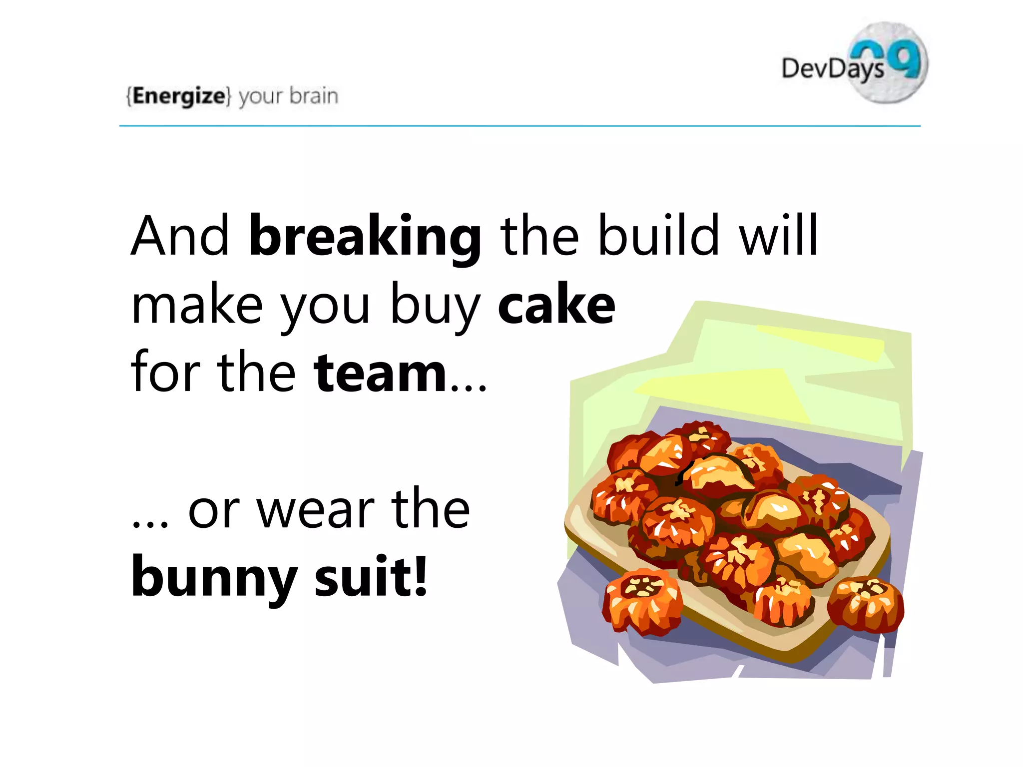 And breaking the build will
make you buy cake
for the team…

… or wear the
bunny suit!

 