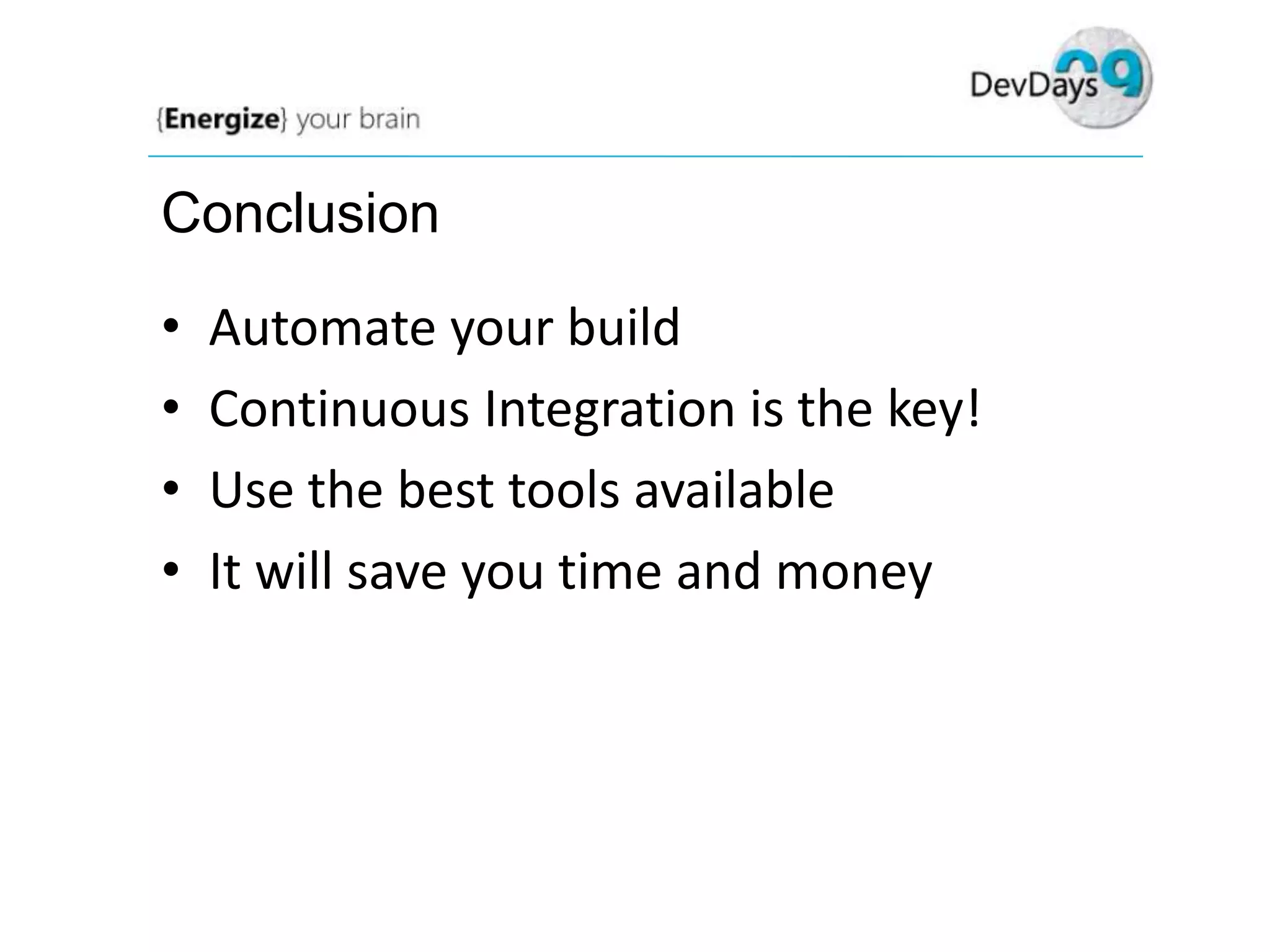Conclusion

•
•
•
•

Automate your build
Continuous Integration is the key!
Use the best tools available
It will save you time and money

 