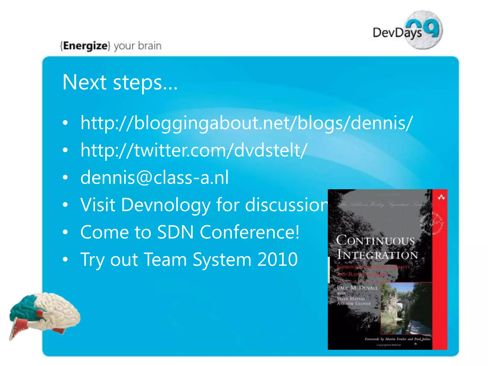 Next steps…
•
•
•
•
•
•

http://bloggingabout.net/blogs/dennis/
http://twitter.com/dvdstelt/
dennis@class-a.nl
Visit Devnology for discussions
Come to SDN Conference!
Try out Team System 2010

 