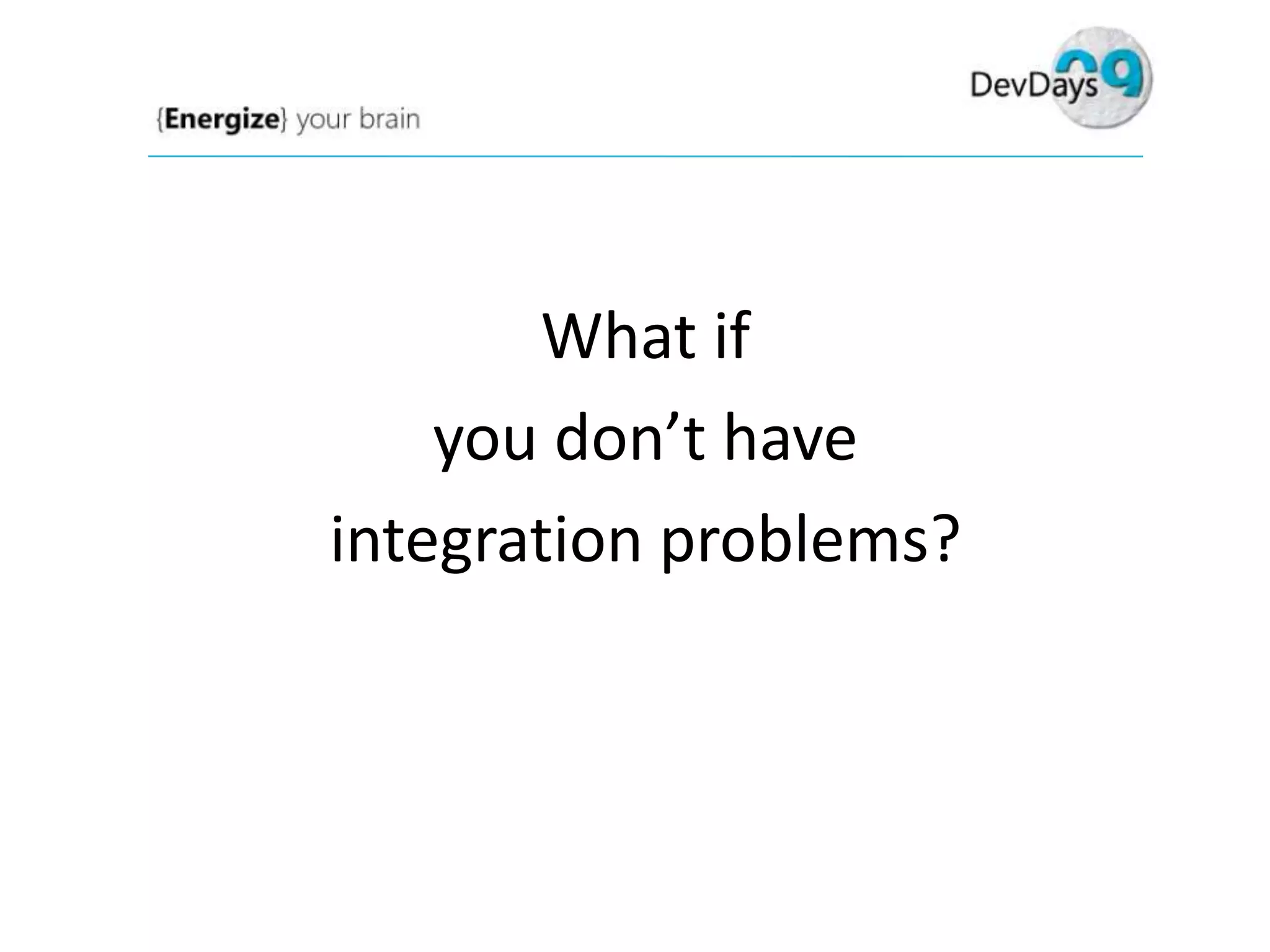 What if
you don’t have
integration problems?

 