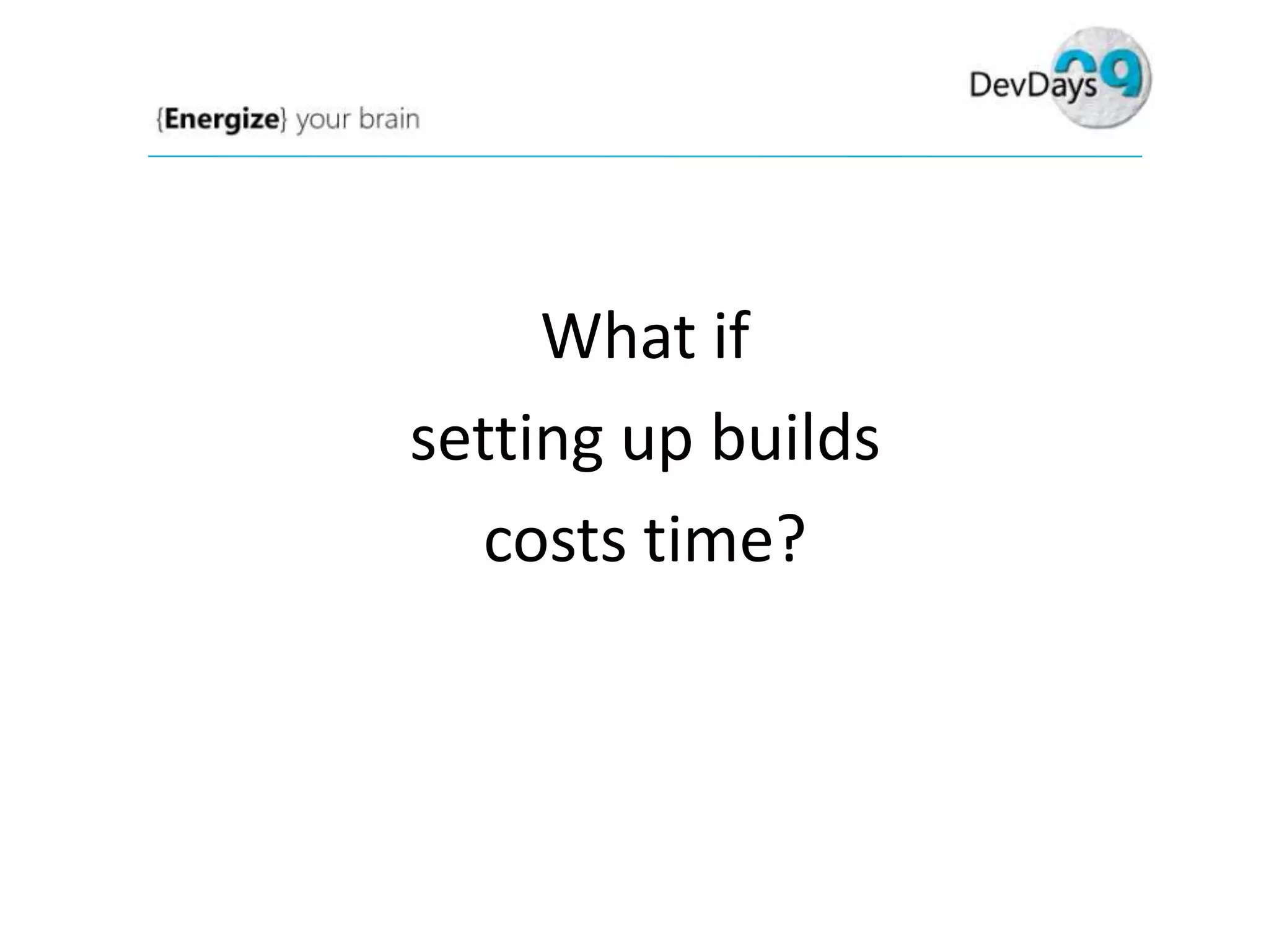 What if
setting up builds
costs time?

 