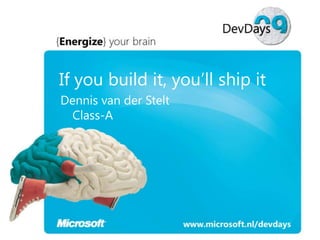 If you build it, you’ll ship it
Dennis van der Stelt
Class-A

 