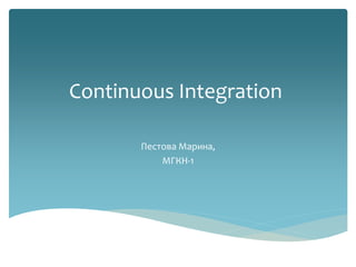Continuous Integration
Пестова Марина,
МГКН-1
 