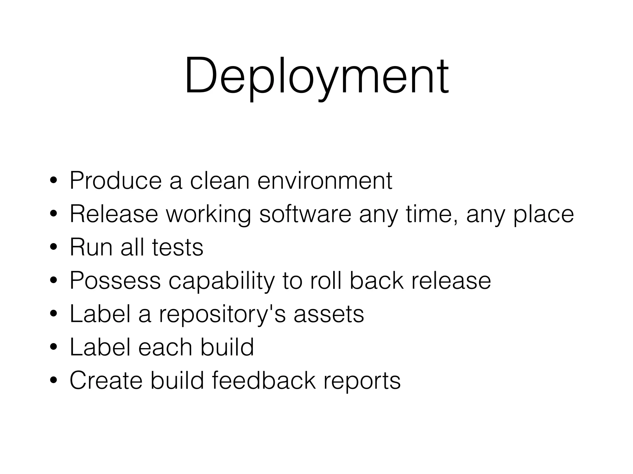 Deployment
• Produce a clean environment
• Release working software any time, any place
• Run all tests
• Possess capability to roll back release
• Label a repository's assets
• Label each build
• Create build feedback reports
 