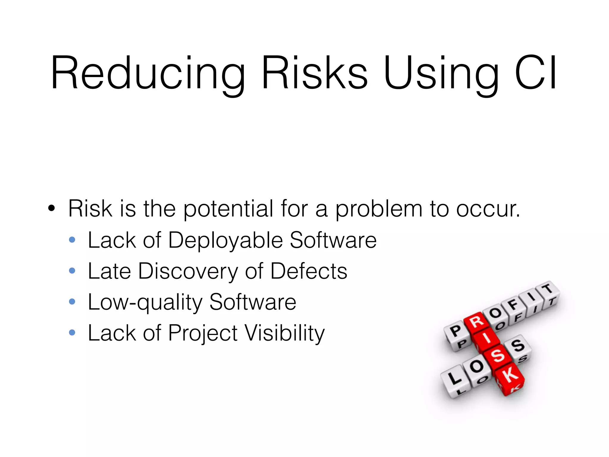 Reducing Risks Using CI
• Risk is the potential for a problem to occur.
• Lack of Deployable Software
• Late Discovery of Defects
• Low-quality Software
• Lack of Project Visibility
 