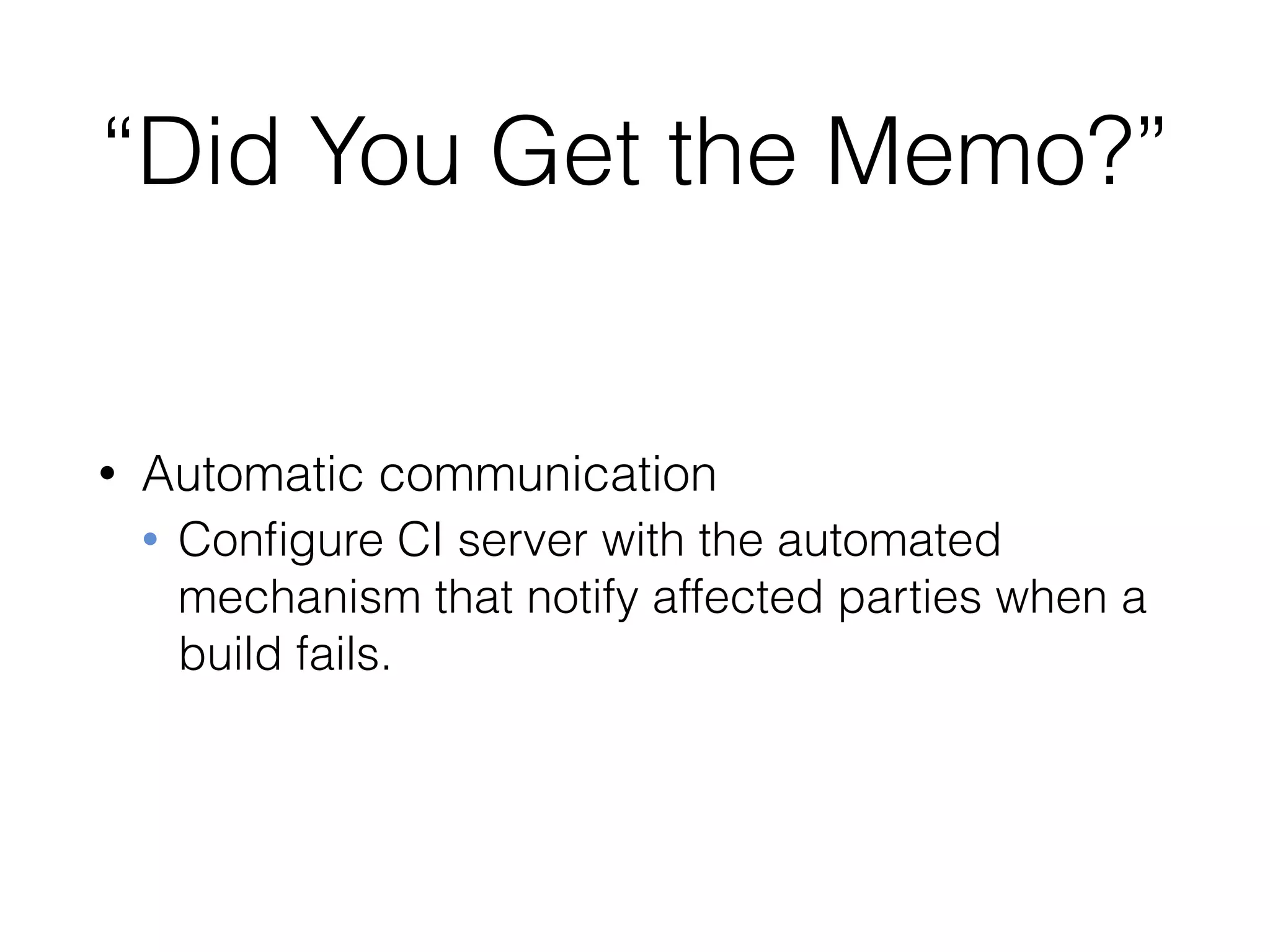 “Did You Get the Memo?”
• Automatic communication
• Conﬁgure CI server with the automated
mechanism that notify affected parties when a
build fails.
 
