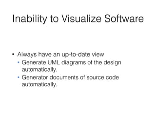 Inability to Visualize Software
• Always have an up-to-date view
• Generate UML diagrams of the design
automatically.
• Generator documents of source code
automatically.
 