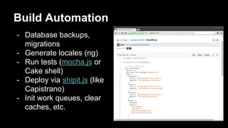 Build Automation
- Database backups,
migrations
- Generate locales (ng)
- Run tests (mocha.js or
Cake shell)
- Deploy via shipit.js (like
Capistrano)
- Init work queues, clear
caches, etc.
 