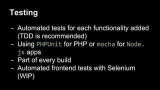 Testing
- Automated tests for each functionality added
(TDD is recommended)
- Using PHPUnit for PHP or mocha for Node.
js apps
- Part of every build
- Automated frontend tests with Selenium
(WIP)
 