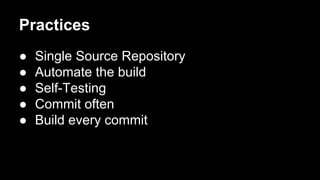 Practices
● Single Source Repository
● Automate the build
● Self-Testing
● Commit often
● Build every commit
 