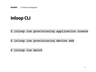 INLOOPX | Continuous Integration
18
Inloop CLI
$ inloop ios provisioning application create
$ inloop ios provisioning device add
$ inloop ios match
 