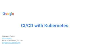 CI/CD with Kubernetes
Sandeep Parikh
@crcsmnky
Head of Solutions, US East
Google Cloud Platform
 