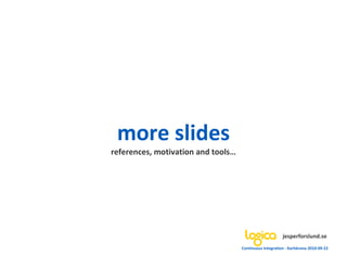 more slides
references, motivation and tools…




                                                         jesperforslund.se
                                    Continuous Integration - Karlskrona 2010-09-22
 