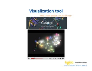 Visualization tool
     http://code.google.com/p/gource/
     http://code.google.com/p/gource/
            code.google.com/p/gource




                                                  jesperforslund.se
                             Continuous Integration - Karlskrona 2010-09-22
 