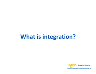 What is integration?



                                     jesperforslund.se
                Continuous Integration - Karlskrona 2010-09-22
 