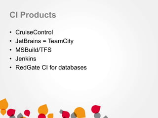 CI Products
• CruiseControl
• JetBrains = TeamCity
• MSBuild/TFS
• Jenkins
• RedGate CI for databases
 