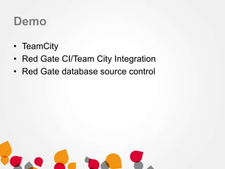 Demo
• TeamCity
• Red Gate CI/Team City Integration
• Red Gate database source control
 