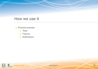 How we use it
Practical example
Tests
Failures
Notifications

October 2013

pentalog.fr

16

 
