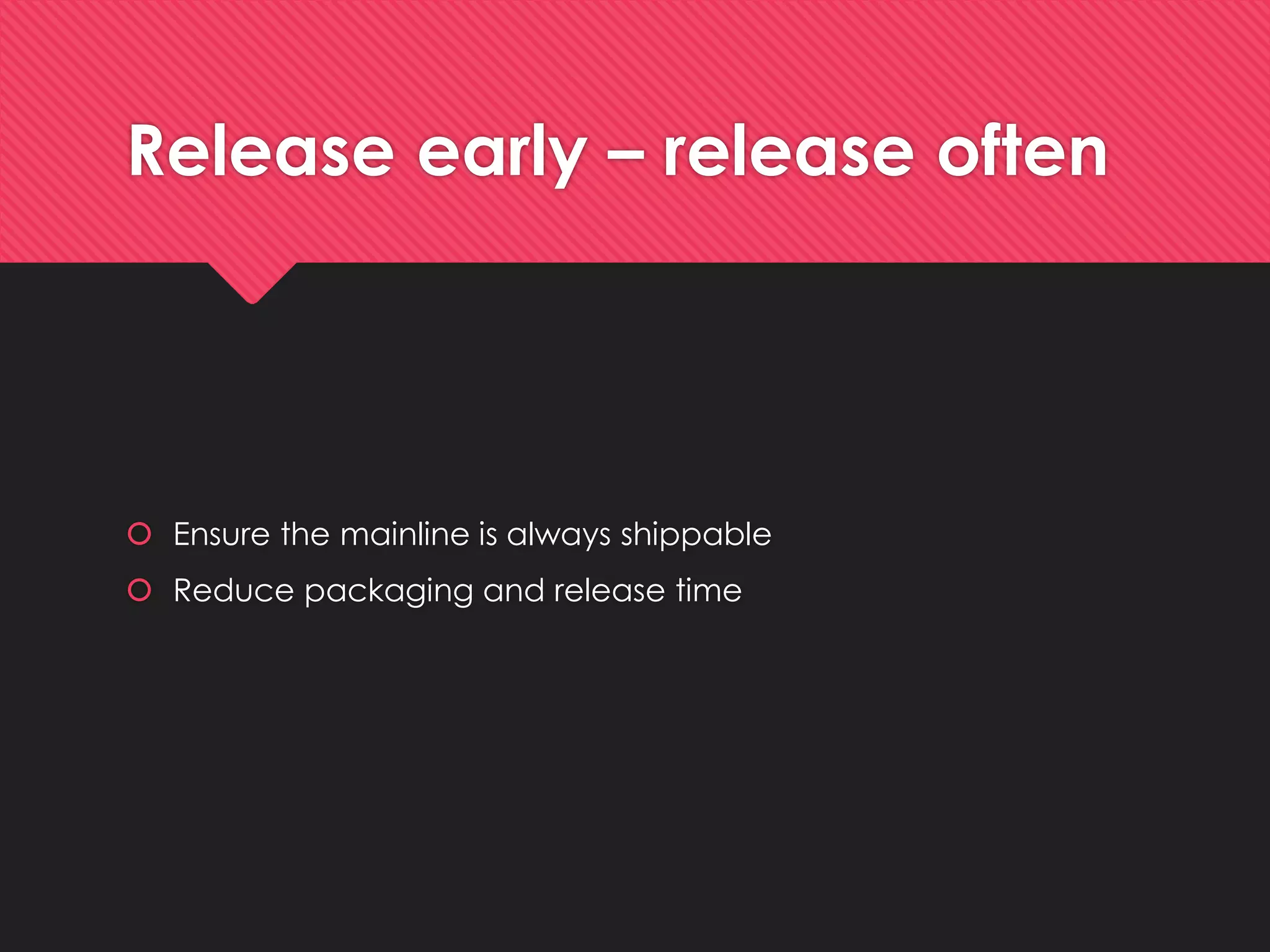 Release early–release often 
Ensurethe mainlineisalwaysshippable 
Reduce packaging and release time  