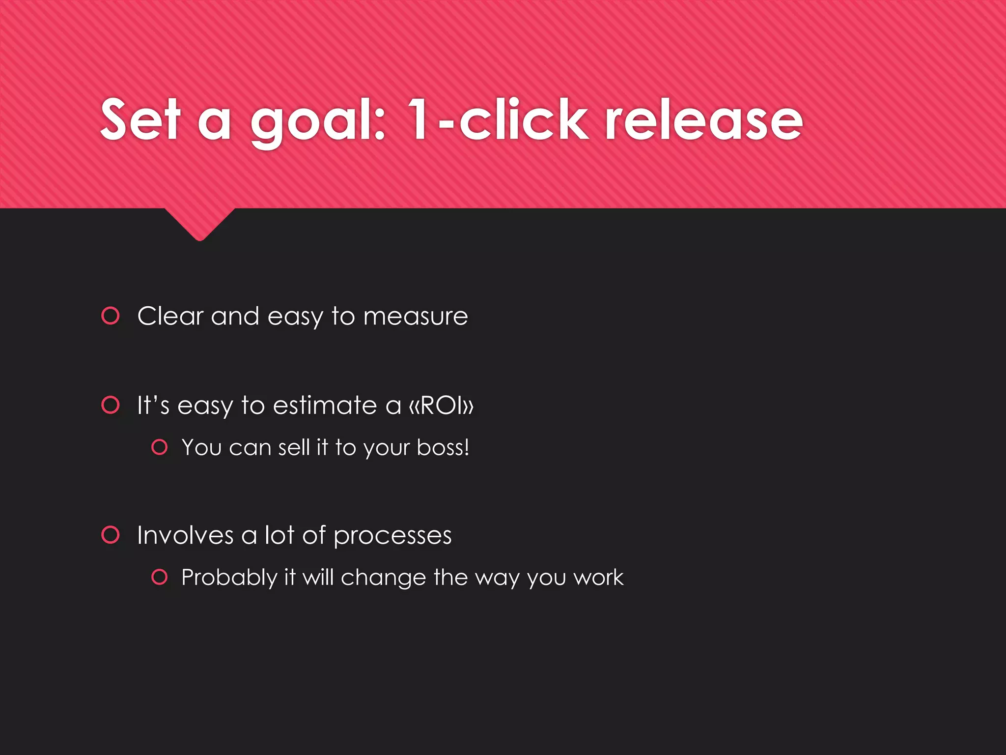 Set a goal: 1-click release 
Clear and easy to measure 
It’seasy to estimate a «ROI» 
Youcan sell itto yourboss! 
Involvesa lotof processes 
Probablyitwillchangethe way youwork  
