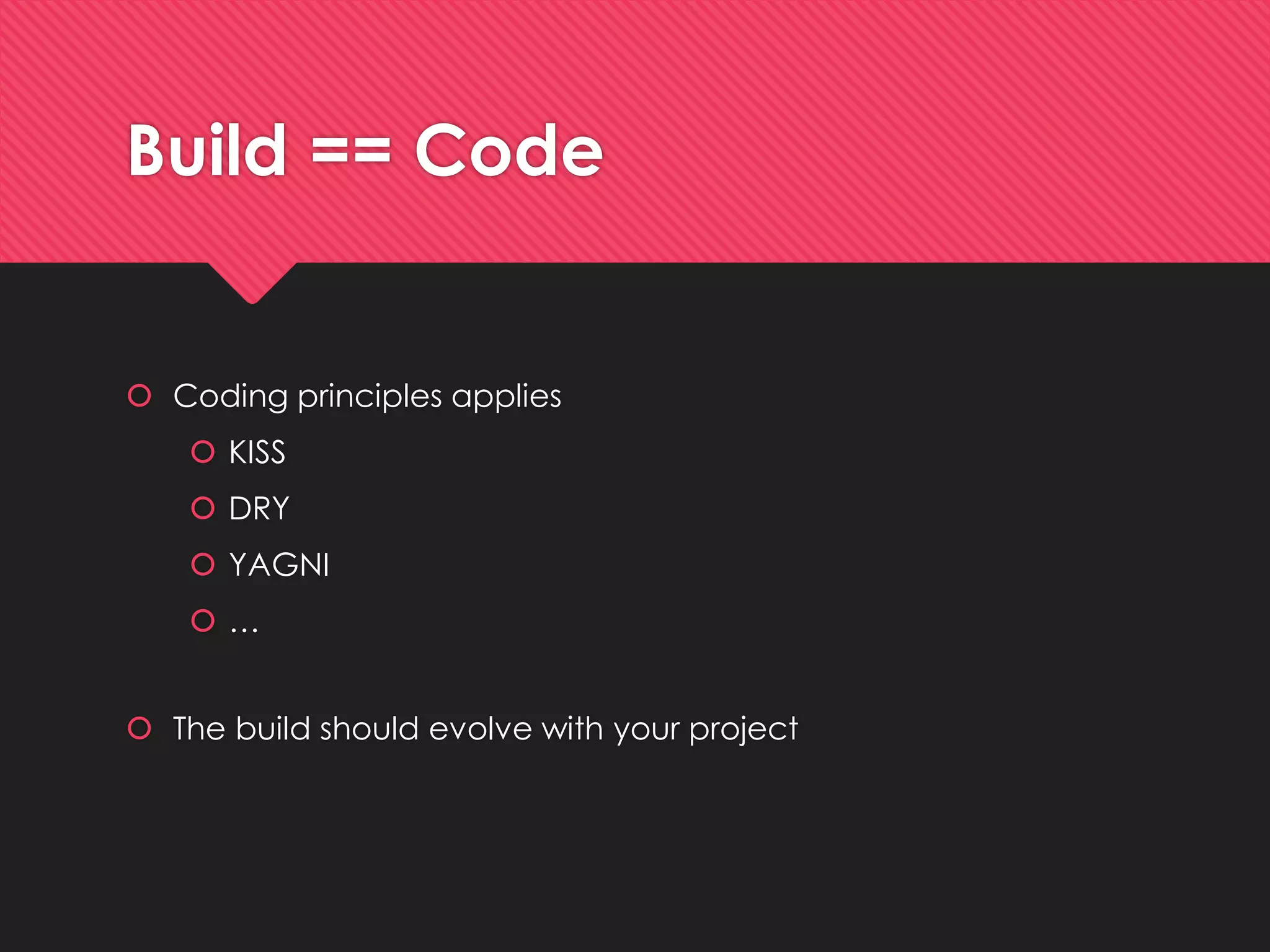 Build== Code 
Codingprinciplesapplies 
KISS 
DRY 
YAGNI 
… 
The buildshouldevolve with yourproject  