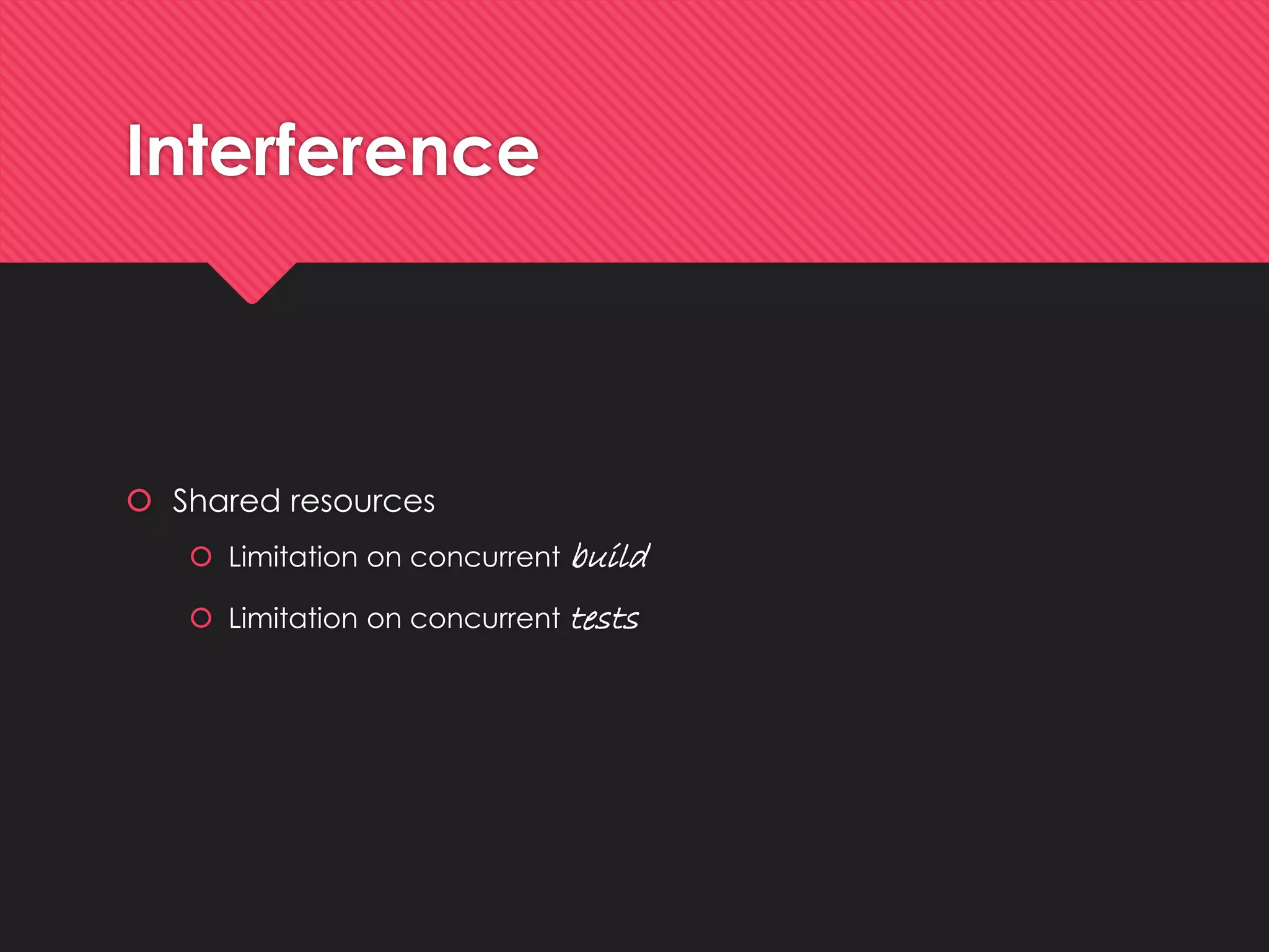 Interference 
Sharedresources 
Limitationon concurrentbuild 
Limitationon concurrenttests  