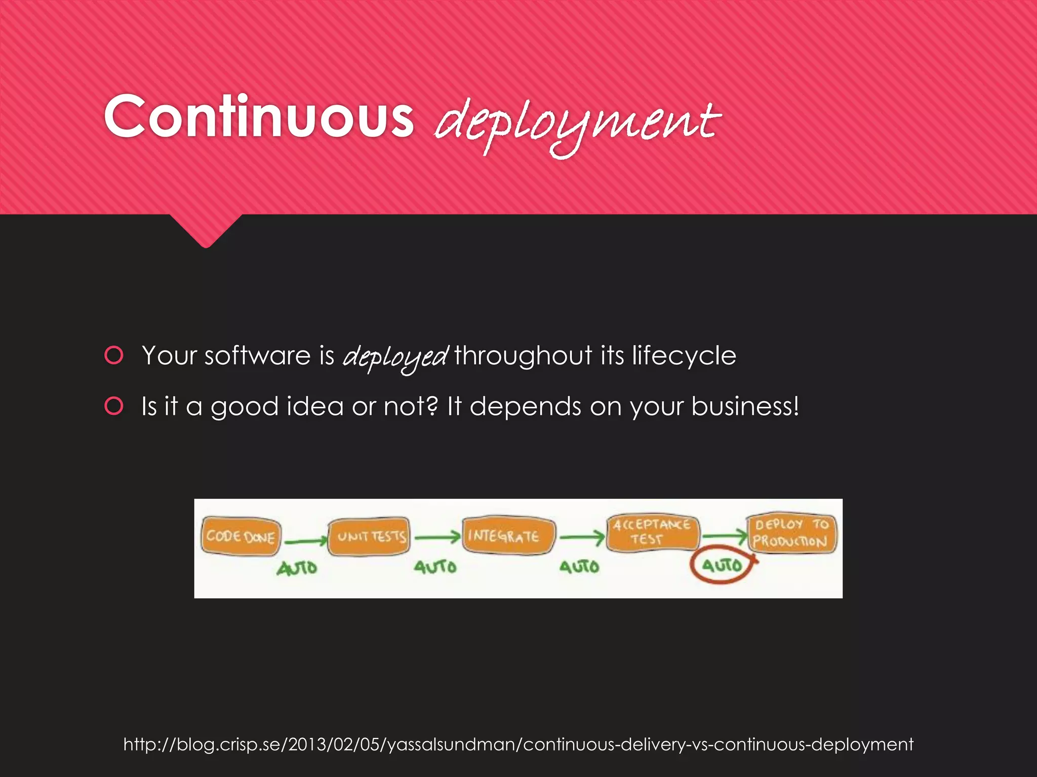 Continuousdeployment 
Your software is deployedthroughout its lifecycle 
Is it a good idea or not? It depends on your business! 
http://blog.crisp.se/2013/02/05/yassalsundman/continuous-delivery-vs-continuous-deployment  
