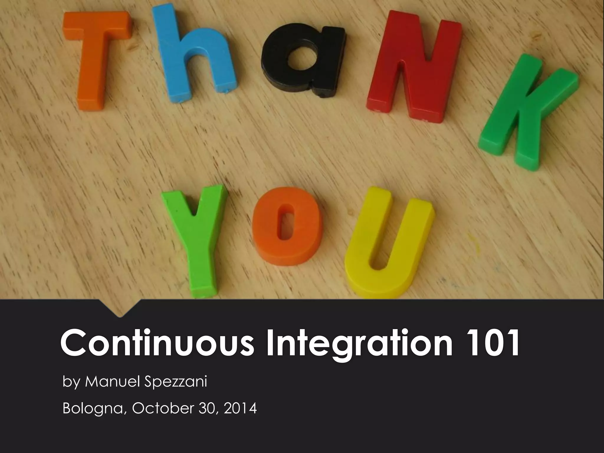 ContinuousIntegration 101 
by Manuel Spezzani 
Bologna, October30, 2014 