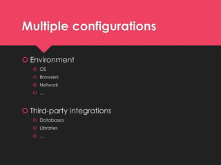 Multiple configurations 
Environment 
OS 
Browsers 
Network 
… 
Third-party integrations 
Databases 
Libraries 
…  